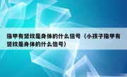 指甲有竖纹是身体的什么信号（小孩子指甲有竖纹是身体的什么信号）