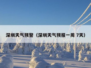 深圳天气预警（深圳天气预报一周 7天）