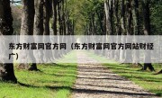 东方财富网官方网（东方财富网官方网站财经广）