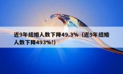 近9年结婚人数下降49.3%（近9年结婚人数下降493%!）