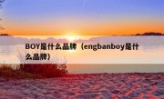 BOY是什么品牌（engbanboy是什么品牌）