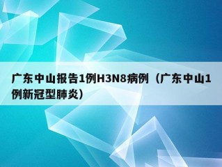 广东中山报告1例H3N8病例（广东中山1例新冠型肺炎）