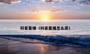 抖音直播（抖音直播怎么弄）