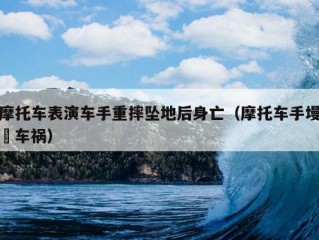 摩托车表演车手重摔坠地后身亡（摩托车手墁婈车祸）