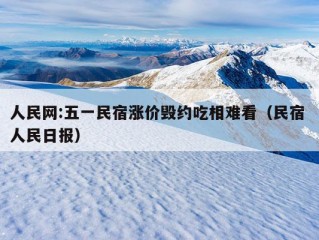 人民网:五一民宿涨价毁约吃相难看（民宿 人民日报）