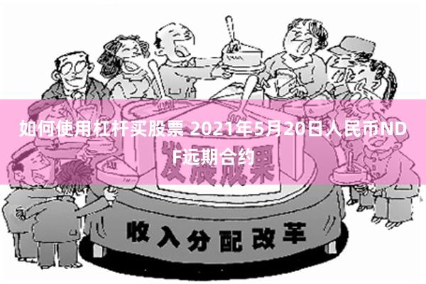 如何使用杠杆买股票 2021年5月20日人民币NDF远期合约