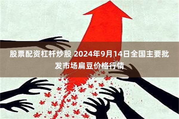 股票配资杠杆炒股 2024年9月14日全国主要批发市场扁豆价格行情