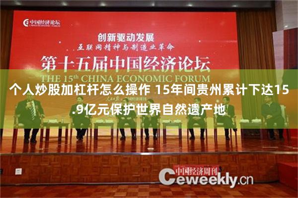 个人炒股加杠杆怎么操作 15年间贵州累计下达15.9亿元保护世界自然遗产地