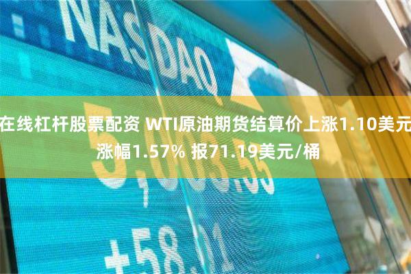 在线杠杆股票配资 WTI原油期货结算价上涨1.10美元 涨幅1.57% 报71.19美元/桶