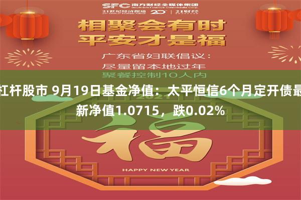 杠杆股市 9月19日基金净值：太平恒信6个月定开债最新净值1.0715，跌0.02%