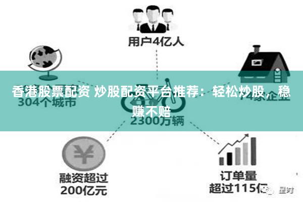 香港股票配资 炒股配资平台推荐：轻松炒股，稳赚不赔