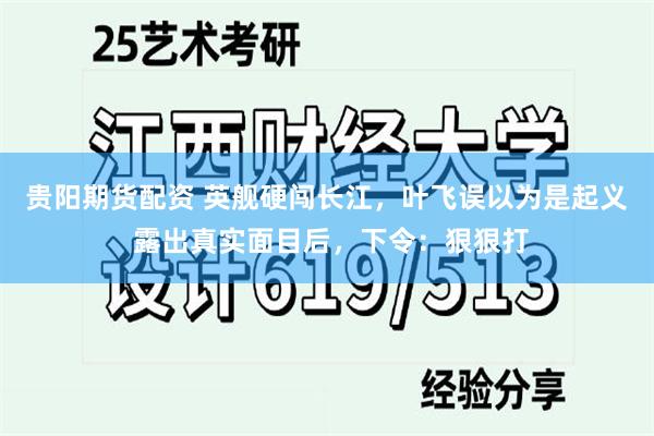 贵阳期货配资 英舰硬闯长江，叶飞误以为是起义 露出真实面目后，下令：狠狠打