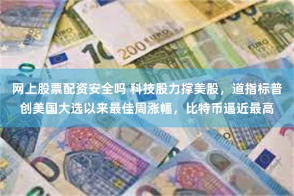 网上股票配资安全吗 科技股力撑美股，道指标普创美国大选以来最佳周涨幅，比特币逼近最高