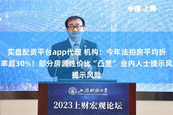 实盘配资平台app代理 机构：今年法拍房平均折价率超30%！部分房源性价比“凸显” 业内人士提示风险