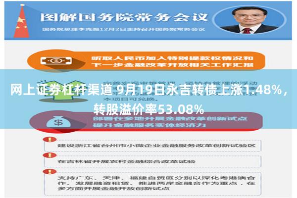 网上证劵杠杆渠道 9月19日永吉转债上涨1.48%，转股溢价率53.08%