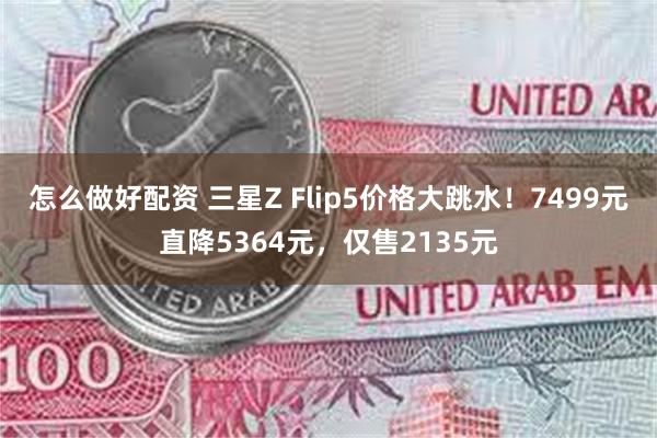 怎么做好配资 三星Z Flip5价格大跳水！7499元直降5364元，仅售2135元