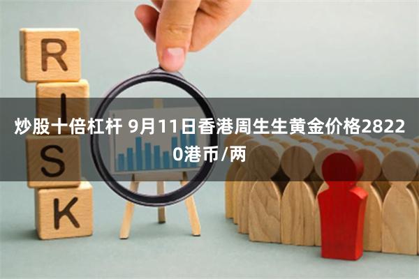 炒股十倍杠杆 9月11日香港周生生黄金价格28220港币/两