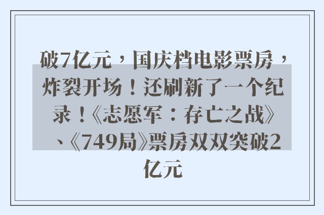 破7亿元，国庆档电影票房，炸裂开场！还刷新了一个纪录！《志愿军：存亡之战》、《749局》票房双双突破2亿元