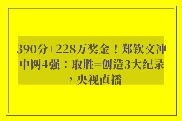 390分+228万奖金！郑钦文冲中网4强：取胜=创造3大纪录，央视直播