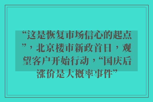 “这是恢复市场信心的起点”，北京楼市新政首日，观望客户开始行动，“国庆后涨价是大概率事件”