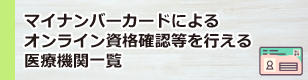 マイナンバーカードによるオンライン資格確認等を行える医療機関一覧