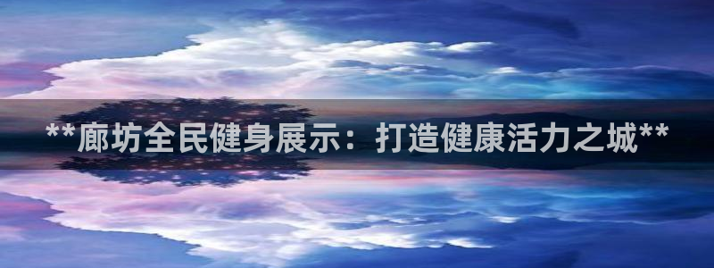 尊龙游戏官方网：**廊坊全民健身展示：打造健康活力之城**