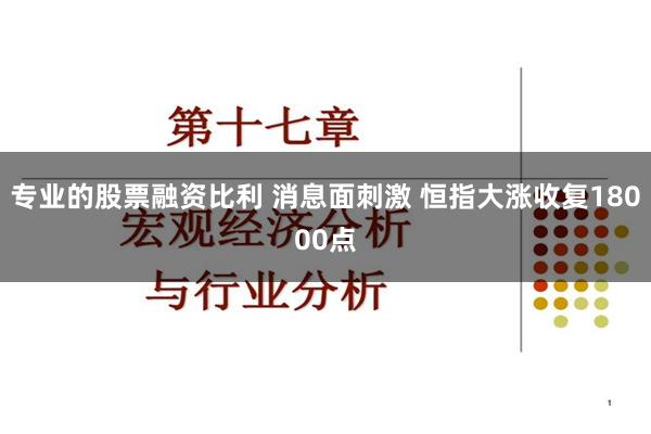 专业的股票融资比利 消息面刺激 恒指大涨收复18000点