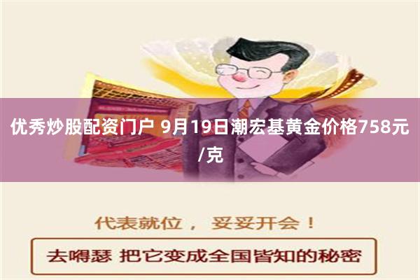 优秀炒股配资门户 9月19日潮宏基黄金价格758元/克