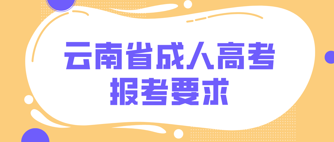 2022年云南省成人高考培養(yǎng)層次有哪些？有什么報(bào)考要求？