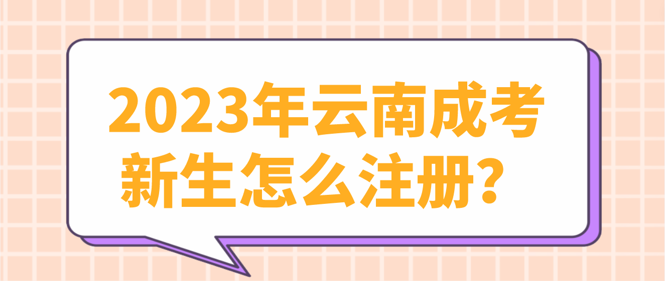 2023年云南成人高考昆明新生應該如何注冊？