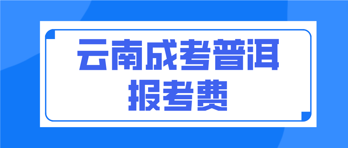 云南2023年成人高考普洱報考費