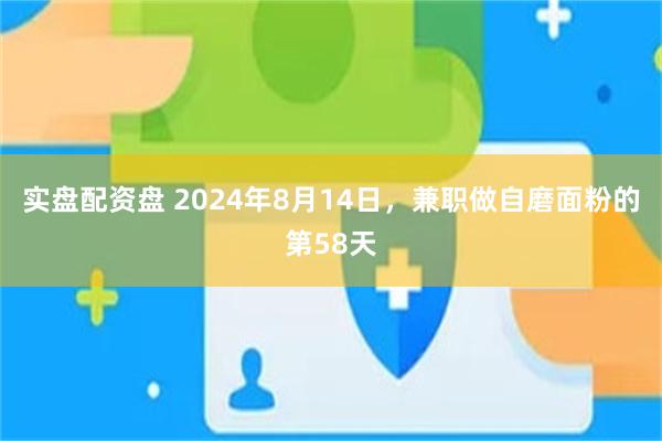 实盘配资盘 2024年8月14日，兼职做自磨面粉的第58天