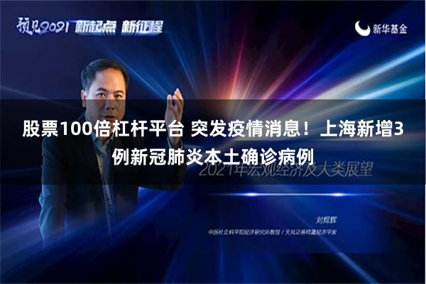 股票100倍杠杆平台 突发疫情消息！上海新增3例新冠肺炎本土确诊病例