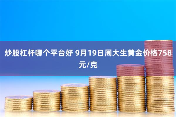 炒股杠杆哪个平台好 9月19日周大生黄金价格758元/克