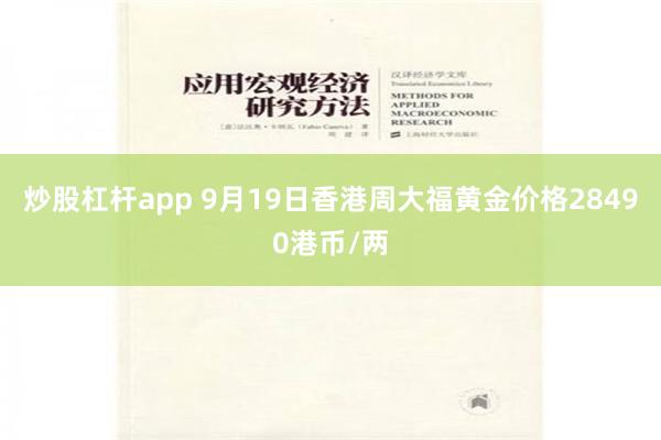 炒股杠杆app 9月19日香港周大福黄金价格28490港币/两