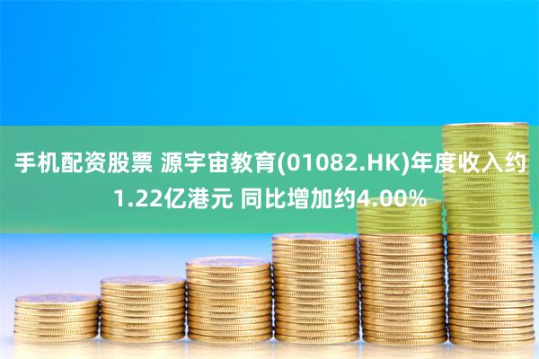 手机配资股票 源宇宙教育(01082.HK)年度收入约1.22亿港元 同比增加约4.00%