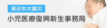 東日本大震災　小児医療復興新生事務局