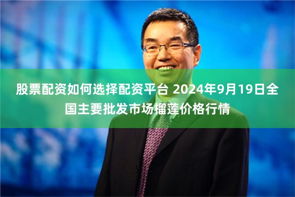 股票配资如何选择配资平台 2024年9月19日全国主要批发市场榴莲价格行情