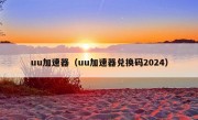 uu加速器（uu加速器兑换码2024）