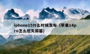 iphone15什么时候发布（苹果14pro怎么熄灭屏幕）