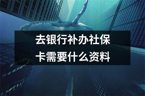 去银行补办社保卡需要什么资料