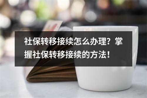 社保转移接续怎么办理？掌握社保转移接续的方法！