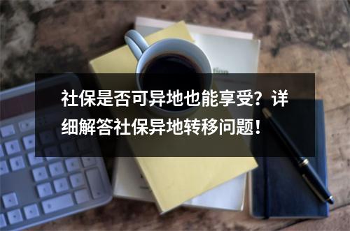 社保是否可异地也能享受？详细解答社保异地转移问题！