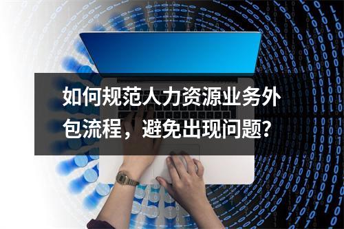 如何规范人力资源业务外包流程，避免出现问题？