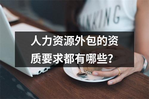 人力资源外包的资质要求都有哪些？