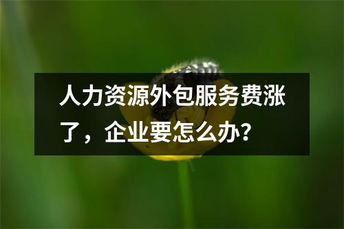 人力资源外包服务费涨了，企业要怎么办？