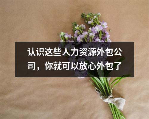 认识这些人力资源外包公司，你就可以放心外包了