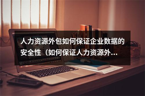 人力资源外包如何保证企业数据的安全性（如何保证人力资源外包安全）