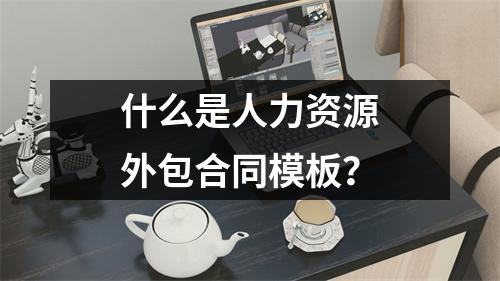 什么是人力资源外包合同模板？