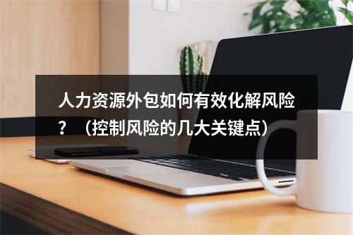 人力资源外包如何有效化解风险？（控制风险的几大关键点）